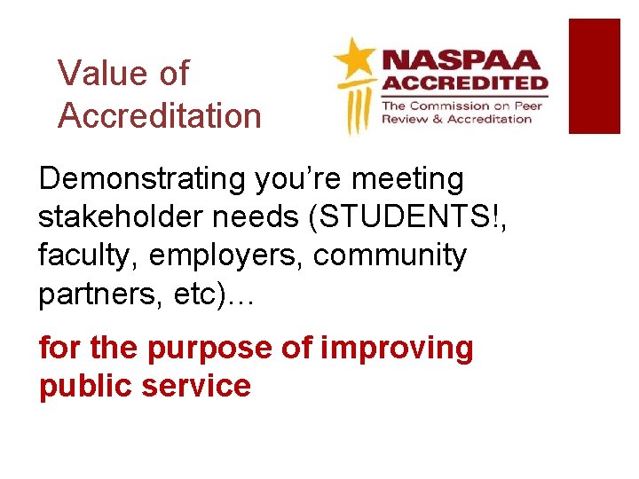 Value of Accreditation Demonstrating you’re meeting stakeholder needs (STUDENTS!, faculty, employers, community partners, etc)…