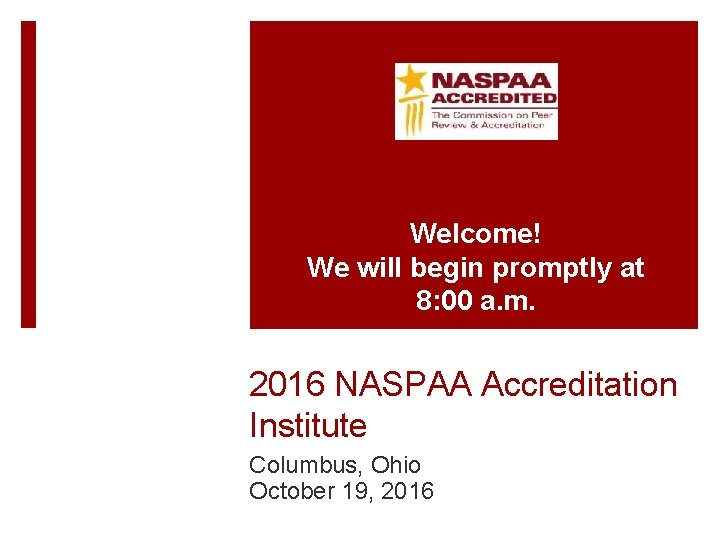 Welcome! We will begin promptly at 8: 00 a. m. 2016 NASPAA Accreditation Institute