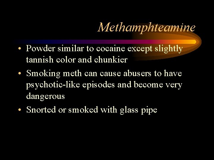 Methamphteamine • Powder similar to cocaine except slightly tannish color and chunkier • Smoking