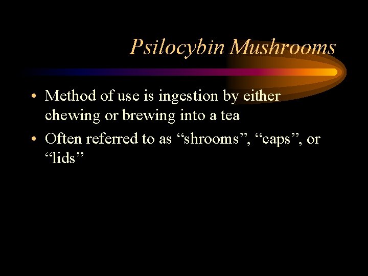 Psilocybin Mushrooms • Method of use is ingestion by either chewing or brewing into