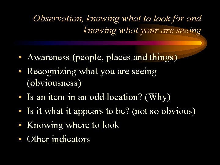 Observation, knowing what to look for and knowing what your are seeing • Awareness