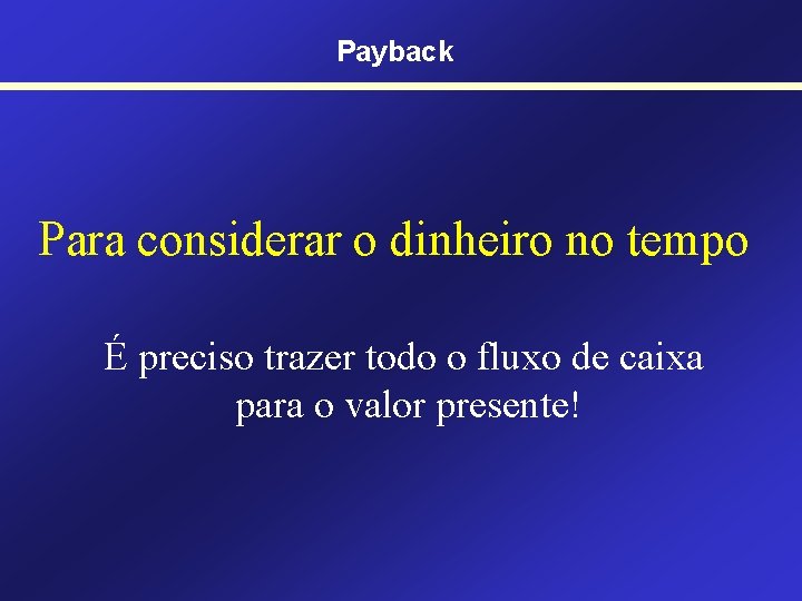 Payback Para considerar o dinheiro no tempo É preciso trazer todo o fluxo de