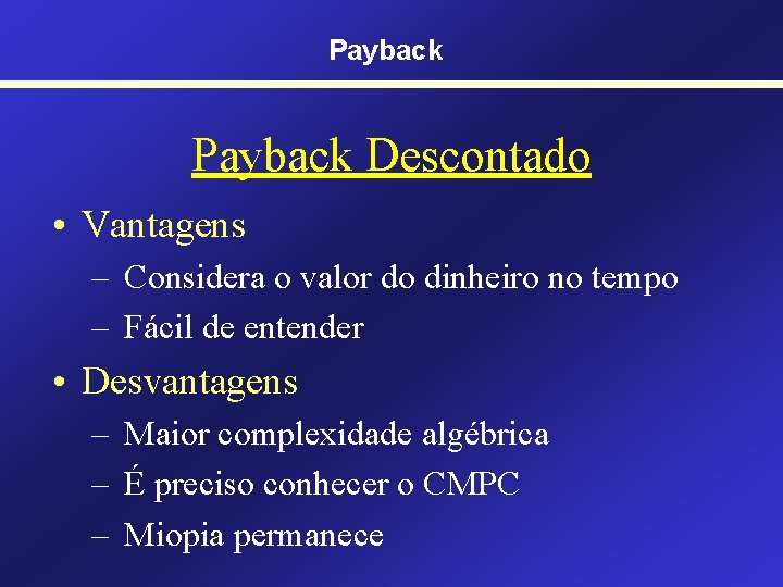Payback Descontado • Vantagens – Considera o valor do dinheiro no tempo – Fácil