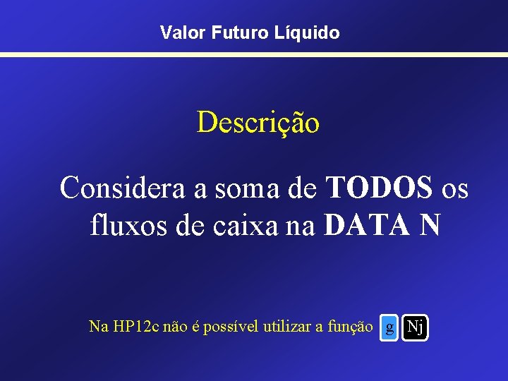 Valor Futuro Líquido Descrição Considera a soma de TODOS os fluxos de caixa na