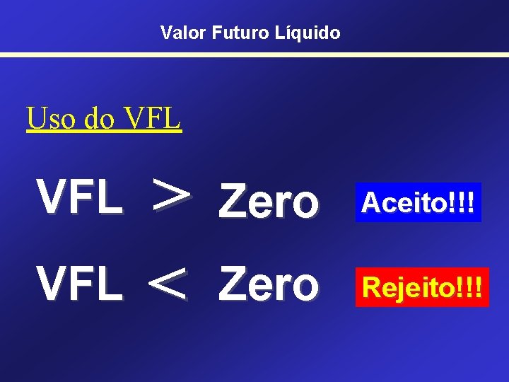 Valor Futuro Líquido Uso do VFL VFL > < Zero Aceito!!! Zero Rejeito!!! 