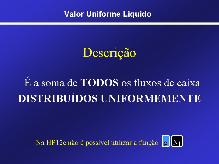 Valor Uniforme Líquido Descrição É a soma de TODOS os fluxos de caixa DISTRIBUÍDOS