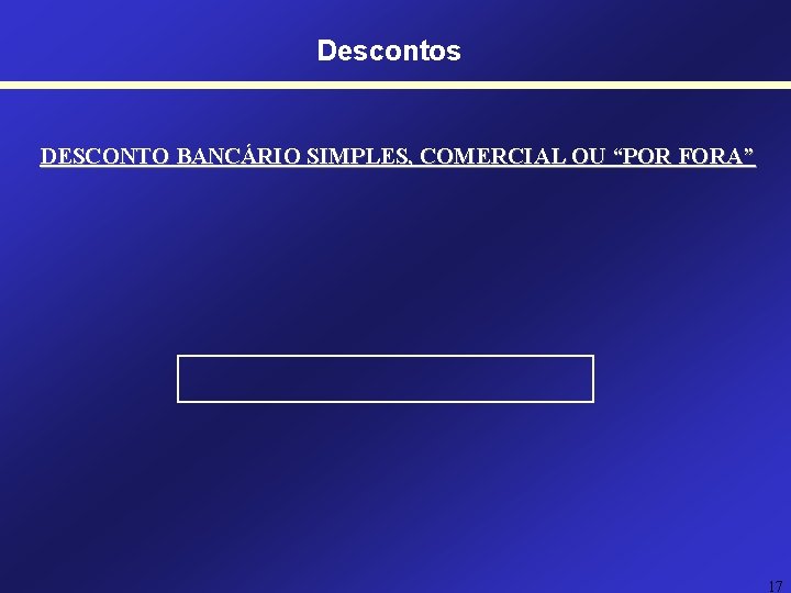 Descontos DESCONTO BANCÁRIO SIMPLES, COMERCIAL OU “POR FORA” 17 