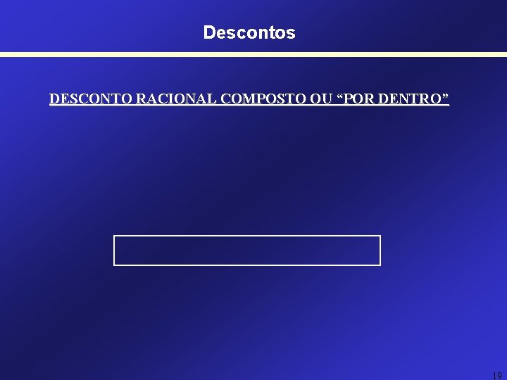 Descontos DESCONTO RACIONAL COMPOSTO OU “POR DENTRO” 19 