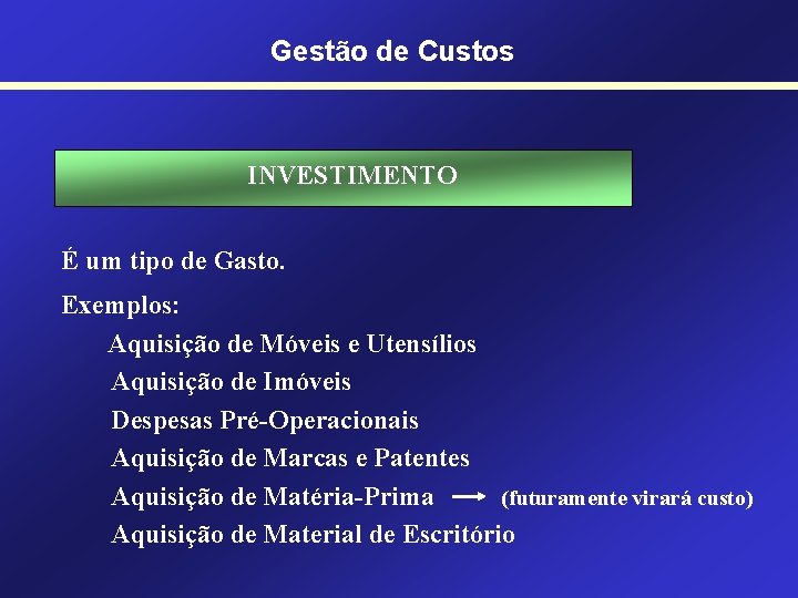 Gestão de Custos INVESTIMENTO É um tipo de Gasto. Exemplos: Aquisição de Móveis e