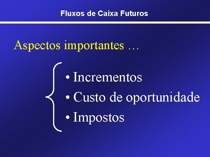 Fluxos de Caixa Futuros Aspectos importantes … • Incrementos • Custo de oportunidade •