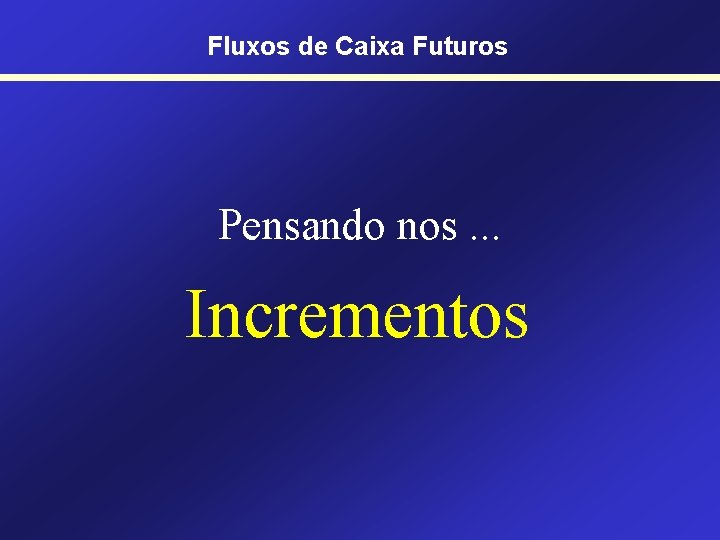 Fluxos de Caixa Futuros Pensando nos. . . Incrementos 