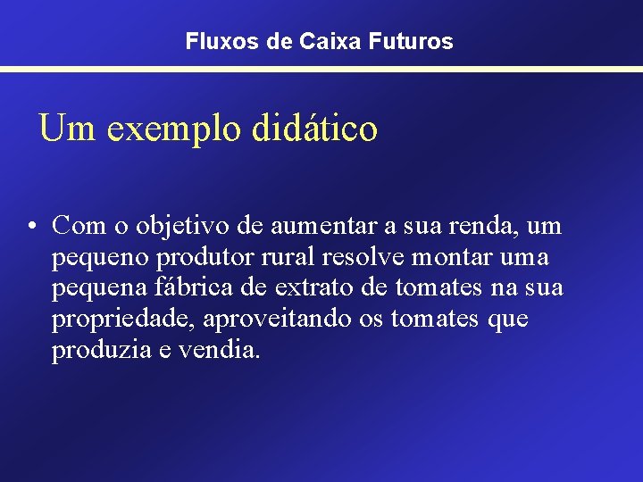 Fluxos de Caixa Futuros Um exemplo didático • Com o objetivo de aumentar a