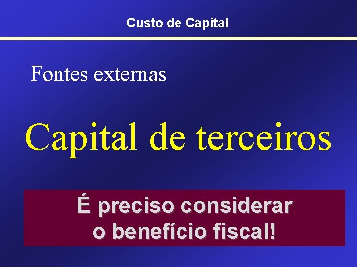 Custo de Capital Fontes externas Capital de terceiros É preciso considerar o benefício fiscal!