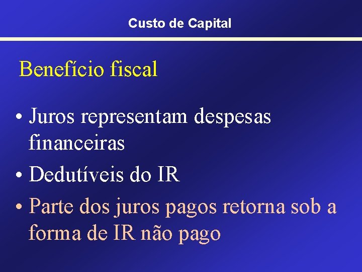 Custo de Capital Benefício fiscal • Juros representam despesas financeiras • Dedutíveis do IR