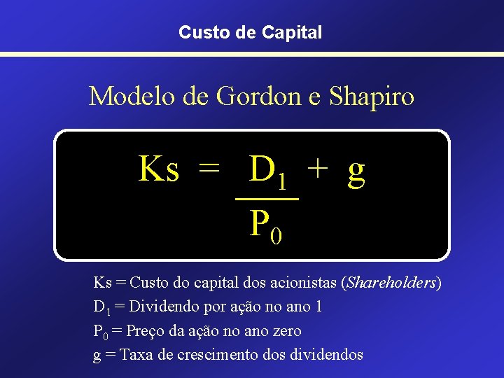 Custo de Capital Modelo de Gordon e Shapiro Ks = D 1 + g