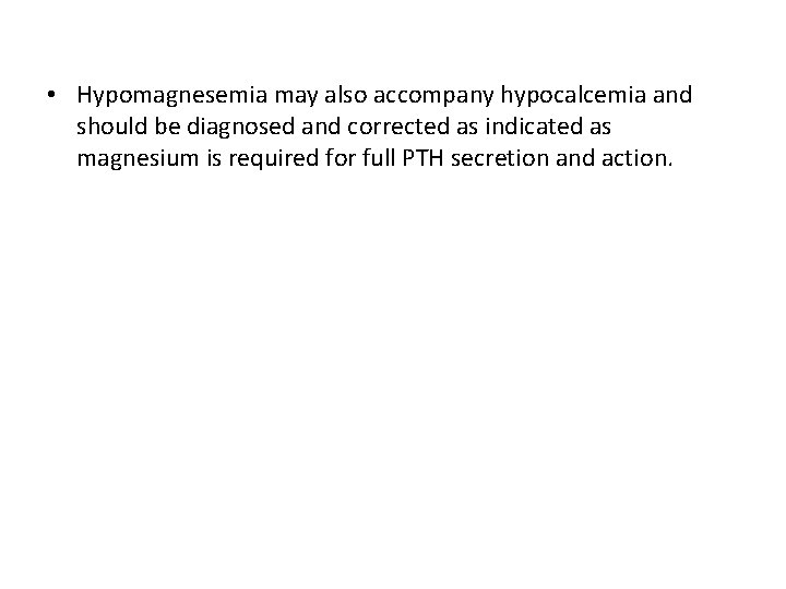  • Hypomagnesemia may also accompany hypocalcemia and should be diagnosed and corrected as