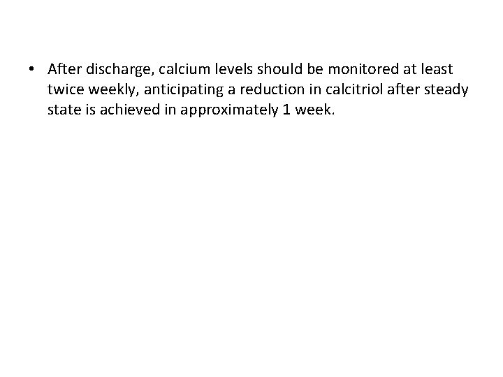  • After discharge, calcium levels should be monitored at least twice weekly, anticipating