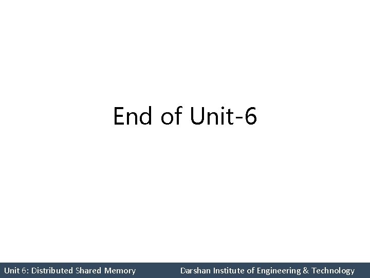 End of Unit-6 Unit 6: Distributed Shared Memory Darshan Institute of Engineering & Technology