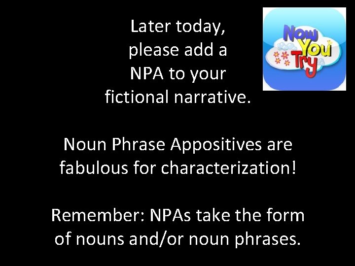 Later today, please add a NPA to your fictional narrative. Noun Phrase Appositives are