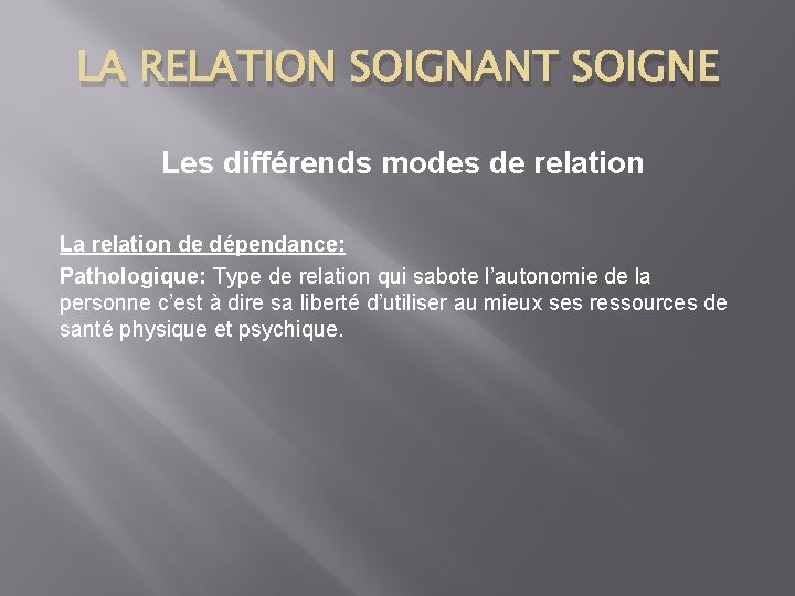 LA RELATION SOIGNANT SOIGNE Les différends modes de relation La relation de dépendance: Pathologique: