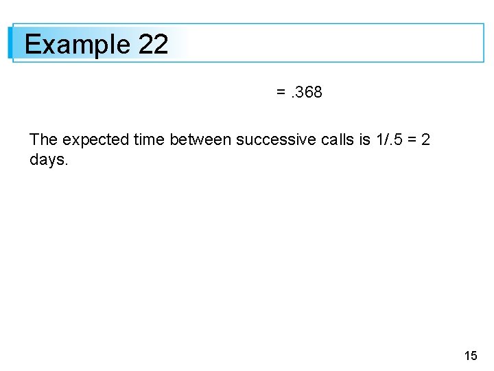 Example 22 =. 368 The expected time between successive calls is 1/. 5 =