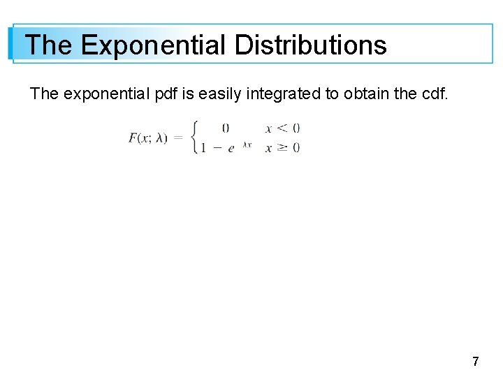 The Exponential Distributions The exponential pdf is easily integrated to obtain the cdf. 7