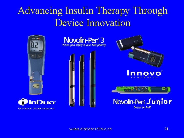 Advancing Insulin Therapy Through Device Innovation www. diabetesclinic. ca 21 