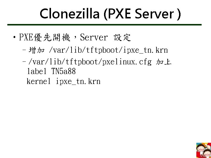 Clonezilla (PXE Server ) • PXE優先開機，Server 設定 –增加 /var/lib/tftpboot/ipxe_tn. krn –/var/lib/tftpboot/pxelinux. cfg 加上 label