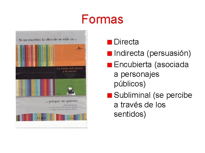 Formas Directa Indirecta (persuasión) Encubierta (asociada a personajes públicos) Subliminal (se percibe a través