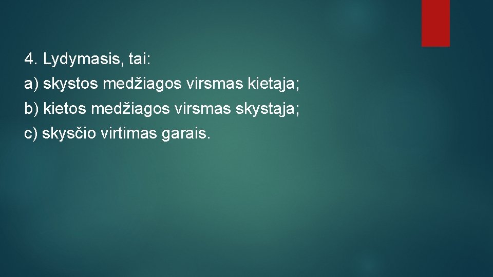 4. Lydymasis, tai: a) skystos medžiagos virsmas kietąja; b) kietos medžiagos virsmas skystąja; c)