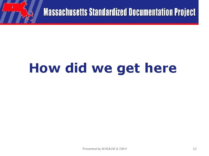 How did we get here Presented by MHSACM & DMH 10 