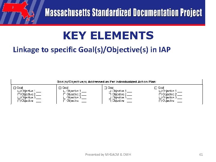 KEY ELEMENTS Linkage to specific Goal(s)/Objective(s) in IAP Presented by MHSACM & DMH 61