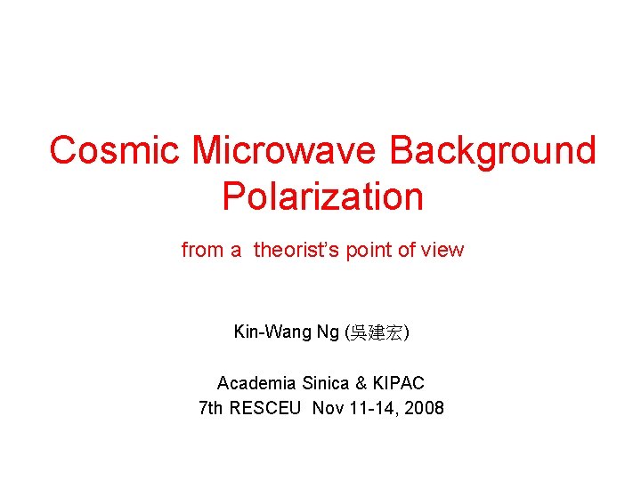Cosmic Microwave Background Polarization from a theorist’s point of view Kin-Wang Ng (吳建宏) Academia