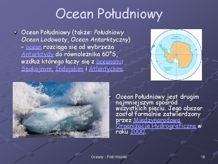 Ocean Południowy (także: Południowy Ocean Lodowaty, Ocean Antarktyczny) – ocean rozciąga się od wybrzeża