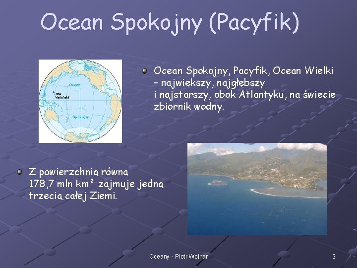 Ocean Spokojny (Pacyfik) Ocean Spokojny, Pacyfik, Ocean Wielki – największy, najgłębszy i najstarszy, obok