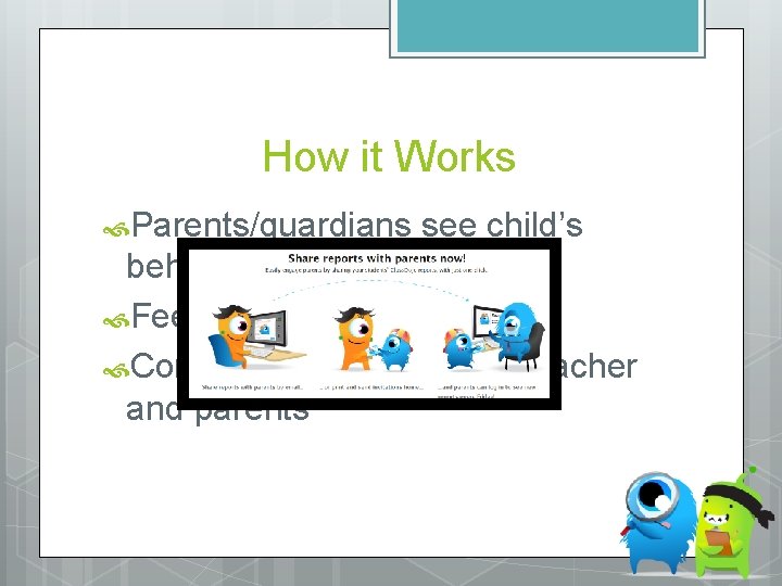 How it Works Parents/guardians see child’s behavior Feedback points Communication between teacher and parents