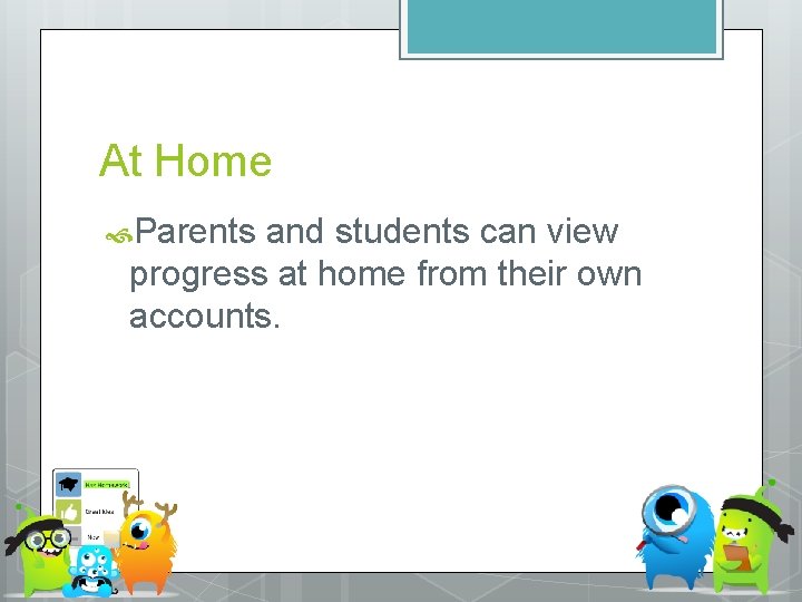 At Home Parents and students can view progress at home from their own accounts.