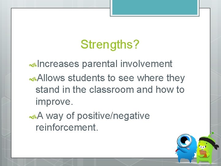 Strengths? Increases parental involvement Allows students to see where they stand in the classroom