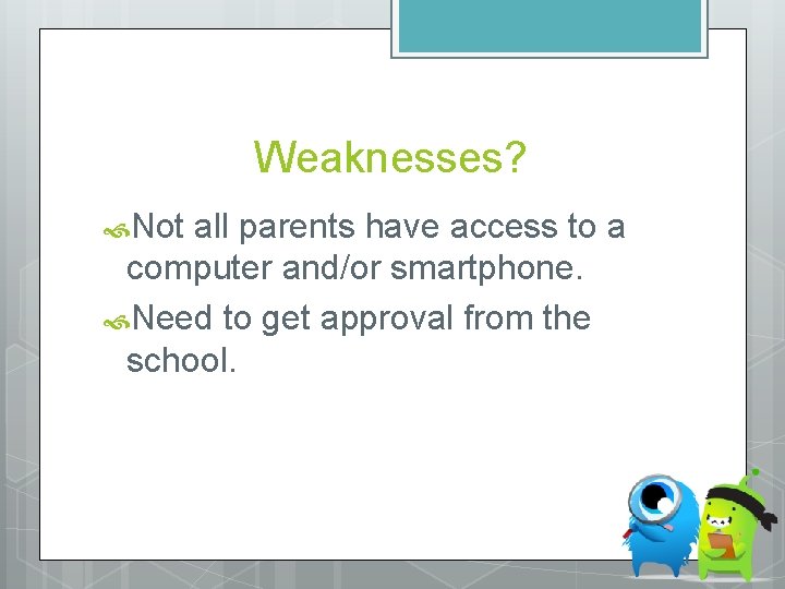 Weaknesses? Not all parents have access to a computer and/or smartphone. Need to get