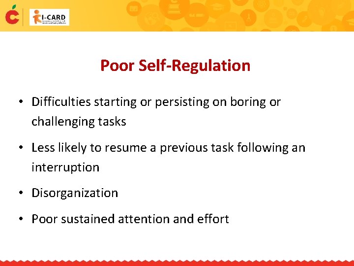 Poor Self-Regulation • Difficulties starting or persisting on boring or challenging tasks • Less