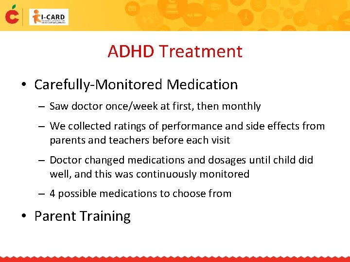 ADHD Treatment • Carefully-Monitored Medication – Saw doctor once/week at first, then monthly –