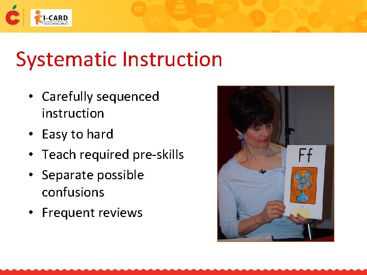 Systematic Instruction • Carefully sequenced instruction • Easy to hard • Teach required pre-skills