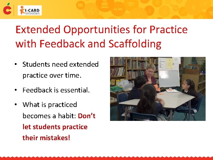 Extended Opportunities for Practice with Feedback and Scaffolding • Students need extended practice over