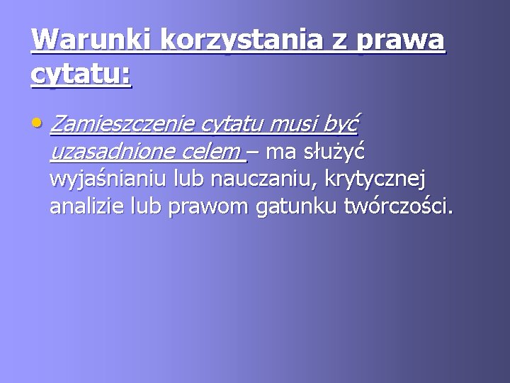 Warunki korzystania z prawa cytatu: • Zamieszczenie cytatu musi być uzasadnione celem – ma