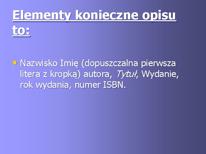 Elementy konieczne opisu to: • Nazwisko Imię (dopuszczalna pierwsza litera z kropką) autora, Tytuł,