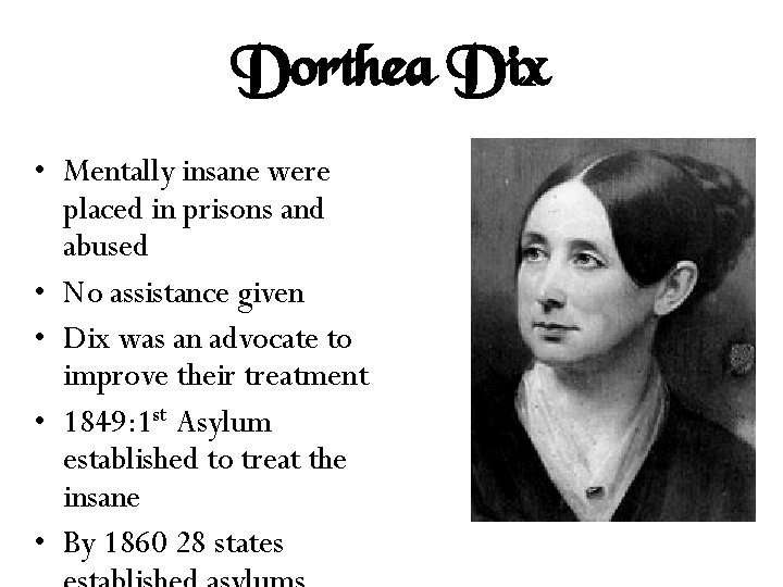 Dorthea Dix • Mentally insane were placed in prisons and abused • No assistance
