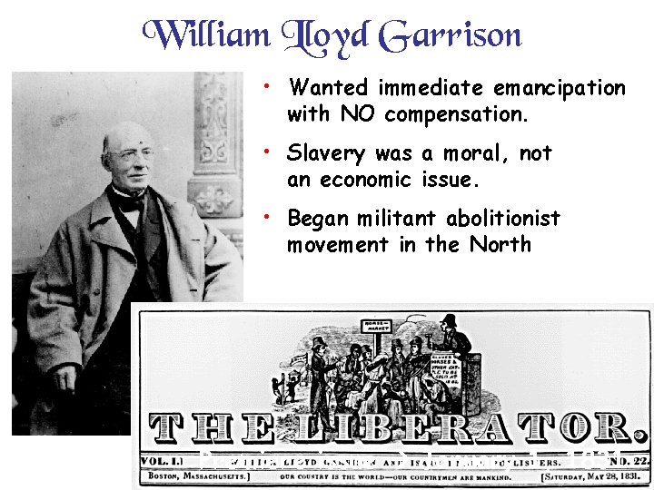 William Lloyd Garrison • Wanted immediate emancipation with NO compensation. • Slavery was a