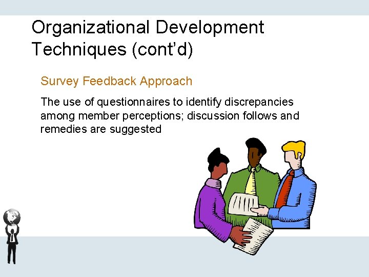 Organizational Development Techniques (cont’d) Survey Feedback Approach The use of questionnaires to identify discrepancies