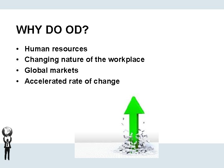 WHY DO OD? • • Human resources Changing nature of the workplace Global markets