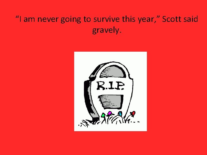 “I am never going to survive this year, ” Scott said gravely. 